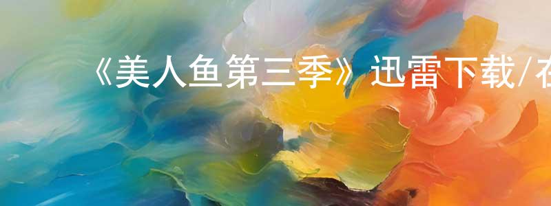 ﻿蔡兆阳发布﻿《美人鱼第三季》迅雷下载/在线观看-魔幻科幻-美剧天堂